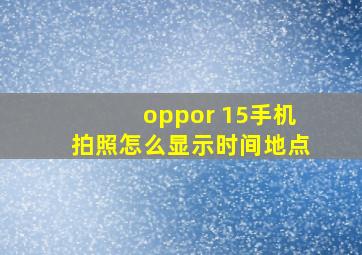 oppor 15手机拍照怎么显示时间地点